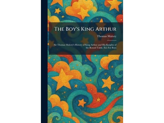 The Boy's King Arthur: Sir Thomas Malory's History of King Arthur and His Knights of the Round Table, Ed. For Boys