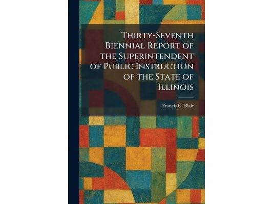 Thirty-Seventh Biennial Report of the Superintendent of Public Instruction of the State of Illinois
