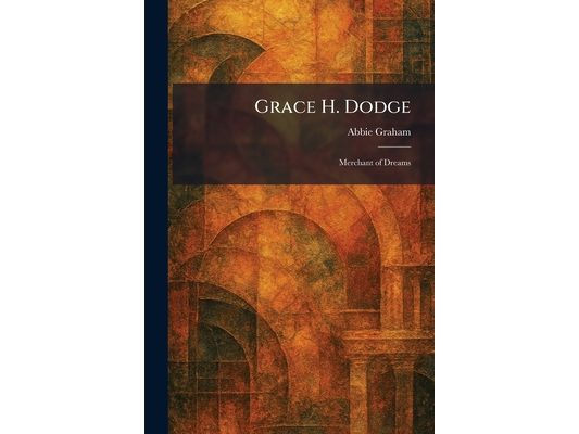 Grace H. Dodge: Merchant of Dreams