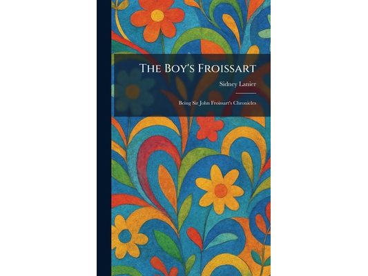 The Boy's Froissart: Being Sir John Froissart's Chronicles