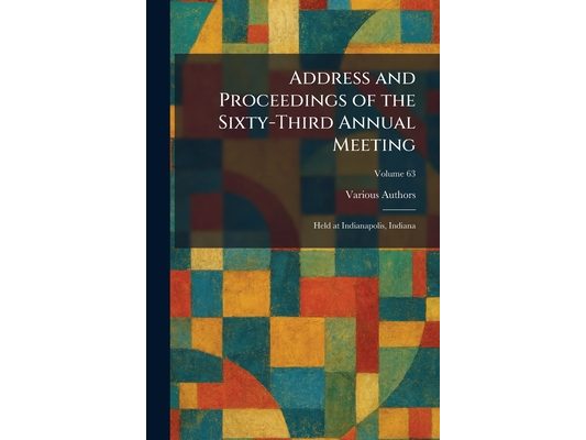 Address and Proceedings of the Sixty-Third Annual Meeting: Held at Indianapolis, Indiana