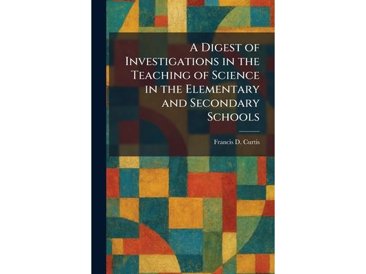 A Digest of Investigations in the Teaching of Science in the Elementary and Secondary Schools