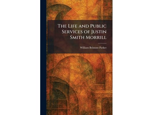 The Life and Public Services of Justin Smith Morrill