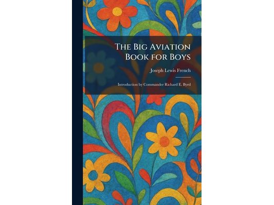 The Big Aviation Book for Boys: Introduction by Commander Richard E. Byrd