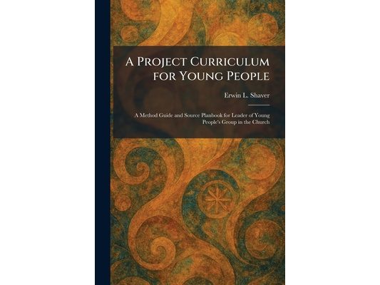 A Project Curriculum for Young People: A Method Guide and Source Planbook for Leader of Young People's Group in the Church