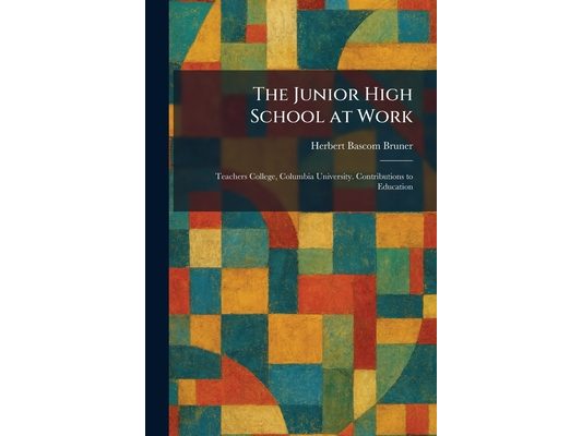 The Junior High School at Work: Teachers College, Columbia University. Contributions to Education
