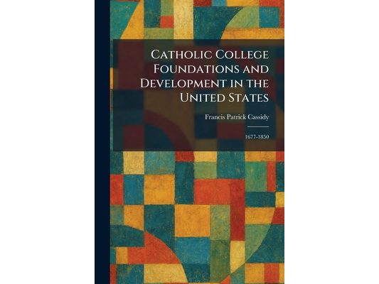 Catholic College Foundations and Development in the United States: 1677-1850