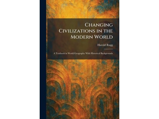 Changing Civilizations in the Modern World: A Textbook in World Geography With Historical Backgrounds