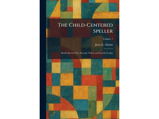 The Child-Centered Speller: Book One for First, Second, Third, and Fourth Grades