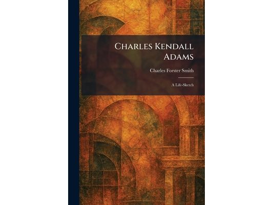 Charles Kendall Adams: A Life-Sketch