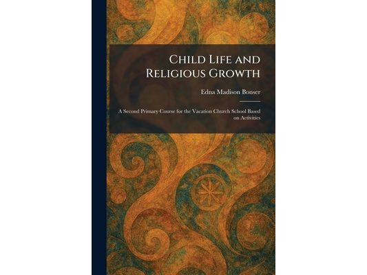 Child Life and Religious Growth: A Second Primary Course for the Vacation Church School Based on Activities