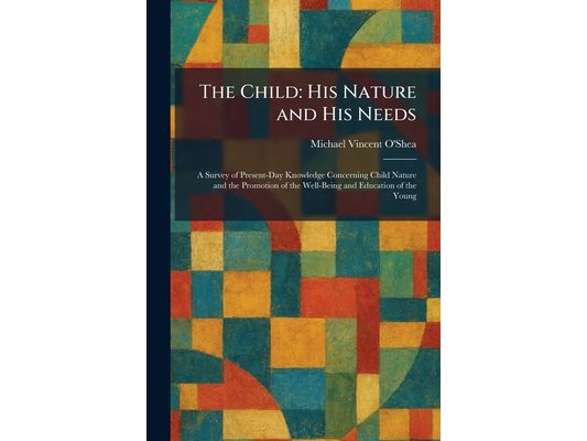 The Child: His Nature and His Needs: A Survey of Present-Day Knowledge Concerning Child Nature and the Promotion of the Well-Being and Education of th