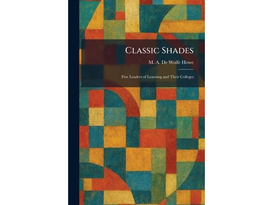 Classic Shades: Five Leaders of Learning and Their Colleges