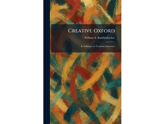 Creative Oxford: Its Influence in Victorian Literature