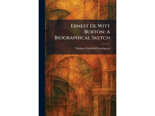 Ernest De Witt Burton: A Biographical Sketch