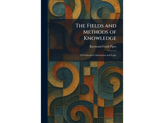 The Fields and Methods of Knowledge: A Textbook in Orientation and Logic