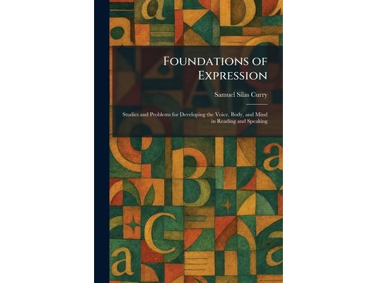 Foundations of Expression: Studies and Problems for Developing the Voice, Body, and Mind in Reading and Speaking