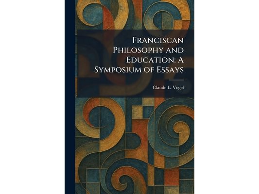 Franciscan Philosophy and Education: A Symposium of Essays