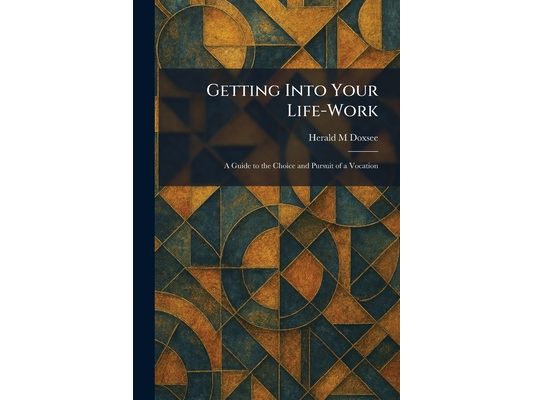 Getting Into Your Life-Work: A Guide to the Choice and Pursuit of a Vocation