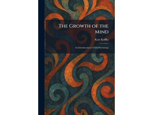 The Growth of the Mind: An Introduction to Child-Psychology