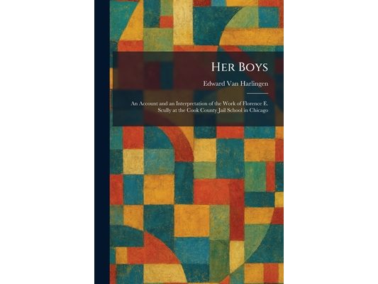 Her Boys: An Account and an Interpretation of the Work of Florence E. Scully at the Cook County Jail School in Chicago