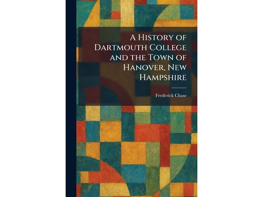 A History of Dartmouth College and the Town of Hanover, New Hampshire