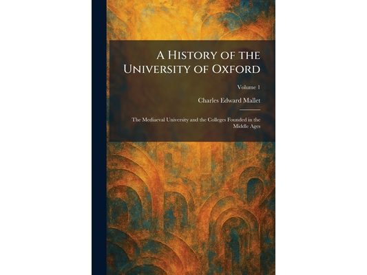 A History of the University of Oxford: The Mediaeval University and the Colleges Founded in the Middle Ages