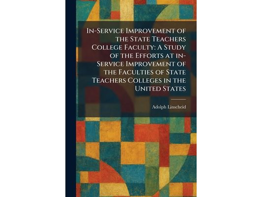 In-Service Improvement of the State Teachers College Faculty: A Study of the Efforts at In-Service Improvement of the Faculties of State Teachers Coll