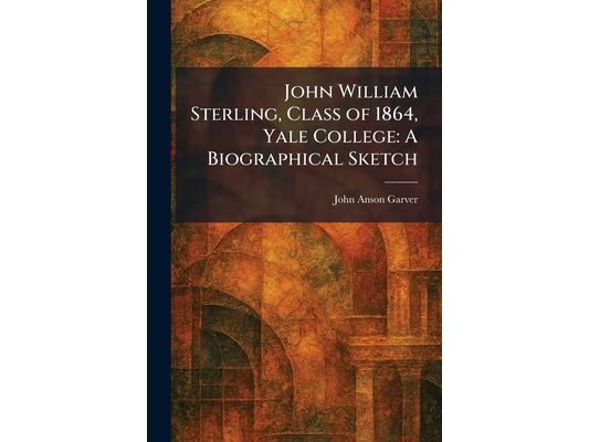 John William Sterling, Class of 1864, Yale College: A Biographical Sketch