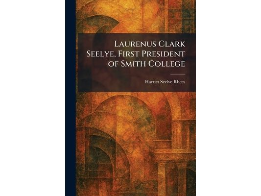 Laurenus Clark Seelye, First President of Smith College
