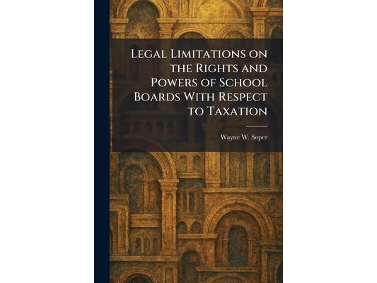 Legal Limitations on the Rights and Powers of School Boards With Respect to Taxation