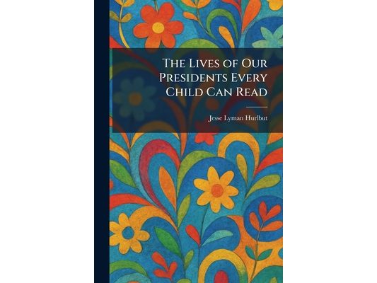 The Lives of Our Presidents Every Child Can Read