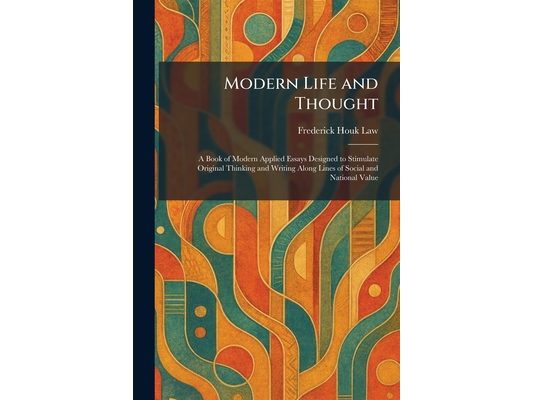 Modern Life and Thought: A Book of Modern Applied Essays Designed to Stimulate Original Thinking and Writing Along Lines of Social and National Value