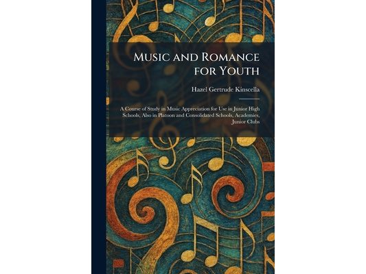 Music and Romance for Youth: A Course of Study in Music Appreciation for Use in Junior High Schools, Also in Platoon and Consolidated Schools, Academi