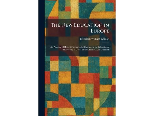 The New Education in Europe: An Account of Recent Fundamental Changes in the Educational Philosophy of Great Britain, France, and Germany