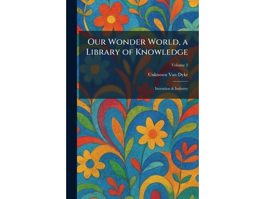 Our Wonder World, a Library of Knowledge: Invention & Industry