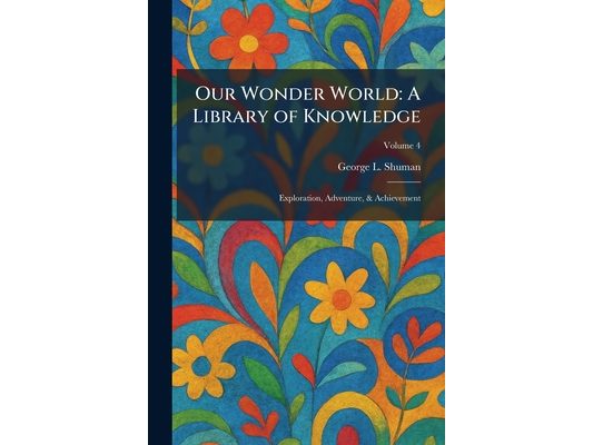 Our Wonder World: A Library of Knowledge: Exploration, Adventure, & Achievement