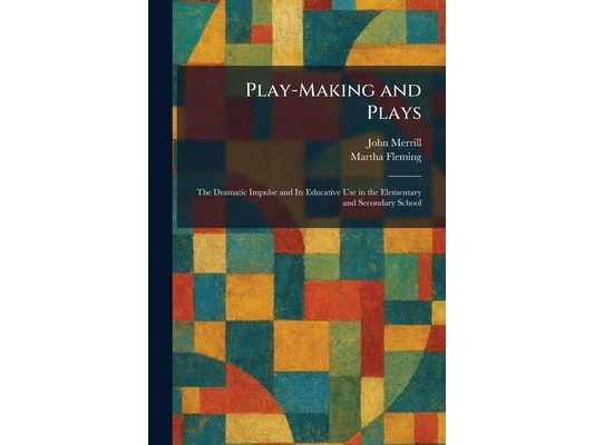 Play-Making and Plays: The Dramatic Impulse and Its Educative Use in the Elementary and Secondary School