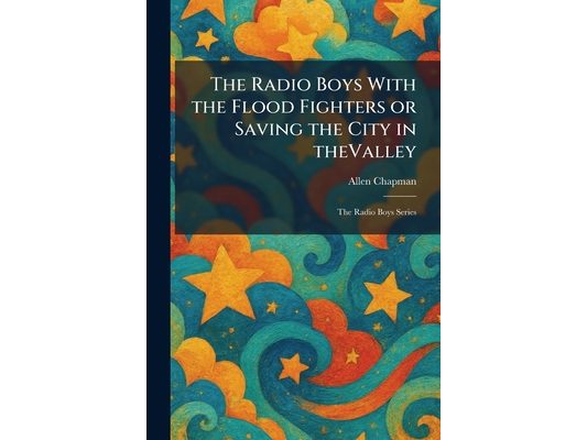 The Radio Boys With the Flood Fighters or Saving the City in TheValley: The Radio Boys Series