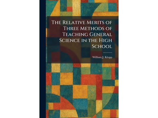 The Relative Merits of Three Methods of Teaching General Science in the High School