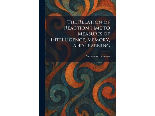 The Relation of Reaction Time to Measures of Intelligence, Memory, and Learning