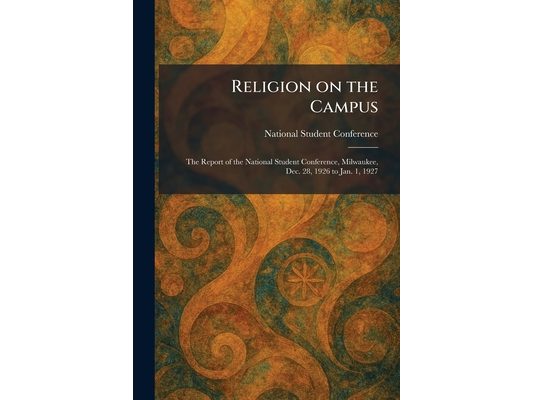 Religion on the Campus: The Report of the National Student Conference, Milwaukee, Dec. 28, 1926 to Jan. 1, 1927
