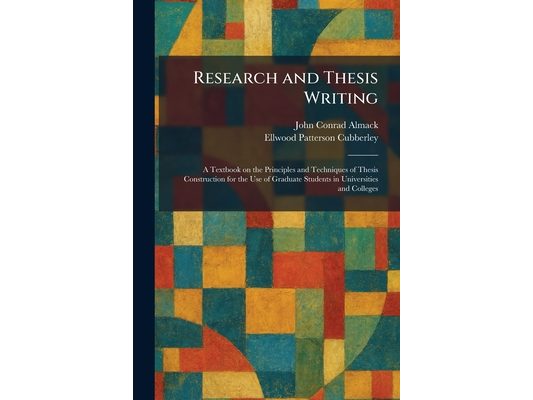 Research and Thesis Writing: A Textbook on the Principles and Techniques of Thesis Construction for the Use of Graduate Students in Universities and C