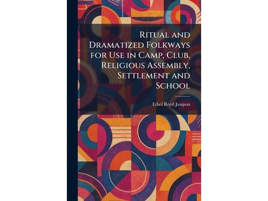 Ritual and Dramatized Folkways for Use in Camp, Club, Religious Assembly, Settlement and School