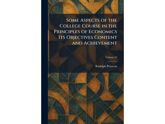 Some Aspects of the College Course in the Principles of Economics Its Objectives Content and Achievement