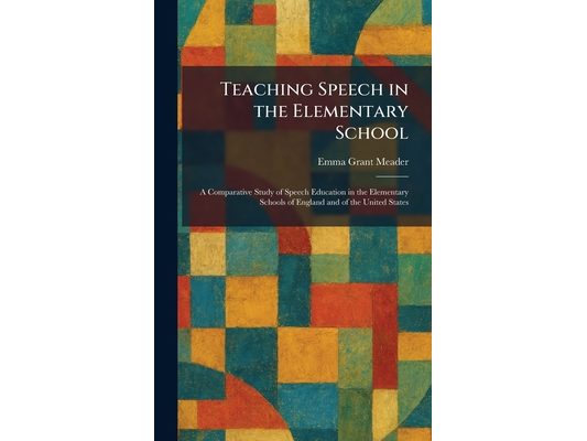 Teaching Speech in the Elementary School: A Comparative Study of Speech Education in the Elementary Schools of England and of the United States