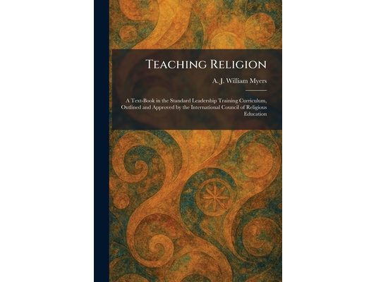 Teaching Religion: A Text-Book in the Standard Leadership Training Curriculum, Outlined and Approved by the International Council of Religious Educati
