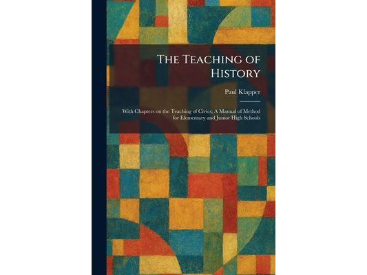 The Teaching of History: With Chapters on the Teaching of Civics; A Manual of Method for Elementary and Junior High Schools