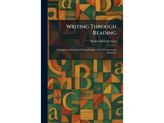 Writing Through Reading: A Suggestive Method of Writing English, With Directions and Exercises