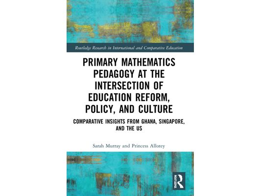 Primary Mathematics Pedagogy at the Intersection of Education Reform, Policy, and Culture: Comparative Insights from Ghana, Singapore, and the US